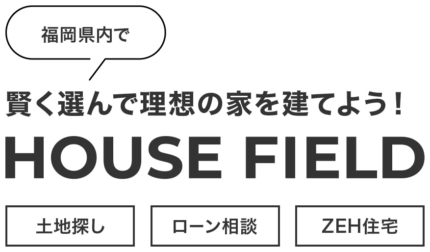 福岡県内で賢く選んで理想の家を建てよう！HOUSE FIELD