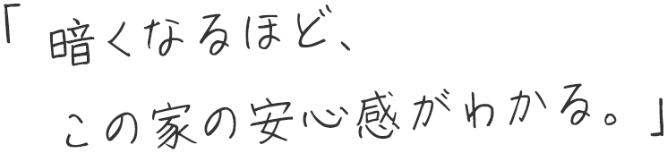 「暗くなるほど、この家の安心感がわかる。」
